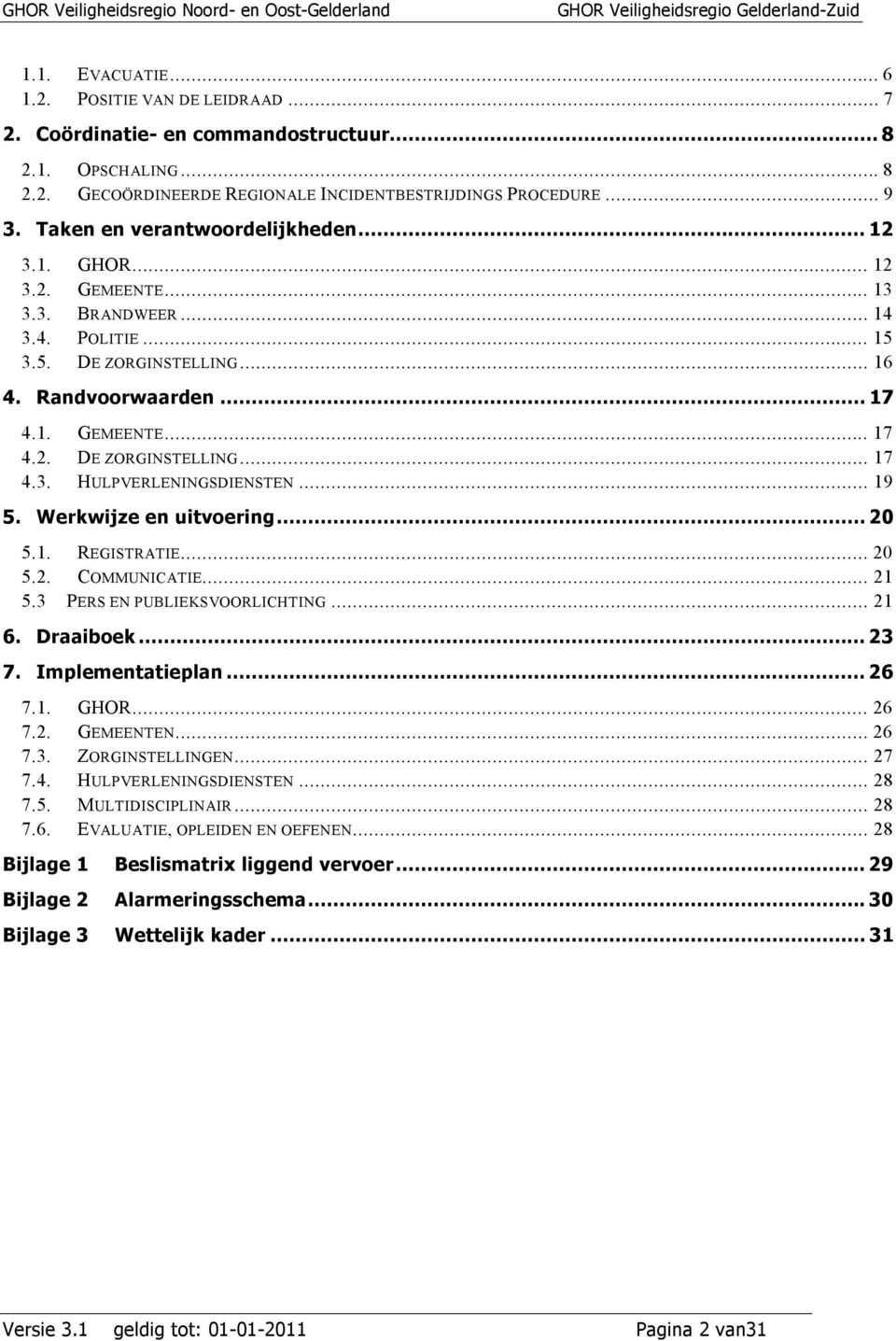 .. 19 5. Werkwijze en uitvoering...20 5.1. REGISTRATIE... 20 5.2. COMMUNICATIE... 21 5.3 PERS EN PUBLIEKSVOORLICHTING... 21 6. Draaiboek...23 7. Implementatieplan...26 7.1. GHOR... 26 7.2. GEMEENTEN.