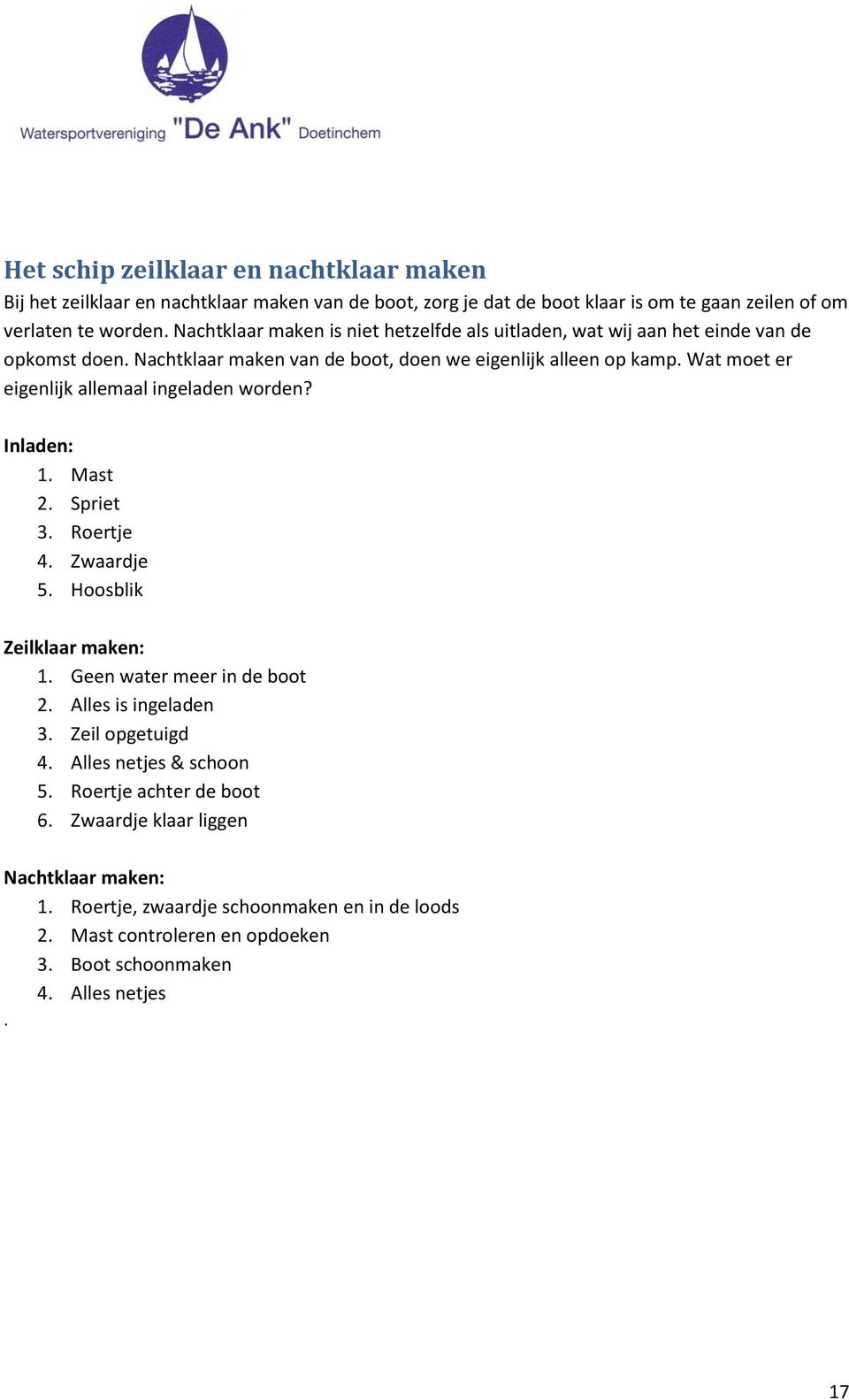 Wat moet er eigenlijk allemaal ingeladen worden? Inladen: 1. Mast 2. Spriet 3. Roertje 4. Zwaardje 5. Hoosblik Zeilklaar maken: 1. Geen water meer in de boot 2. Alles is ingeladen 3.