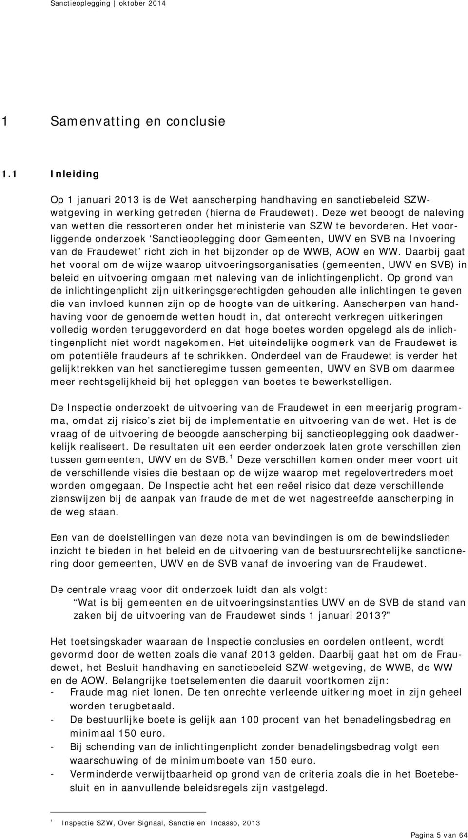 Het voorliggende onderzoek Sanctieoplegging door Gemeenten, UWV en SVB na Invoering van de Fraudewet richt zich in het bijzonder op de WWB, AOW en WW.