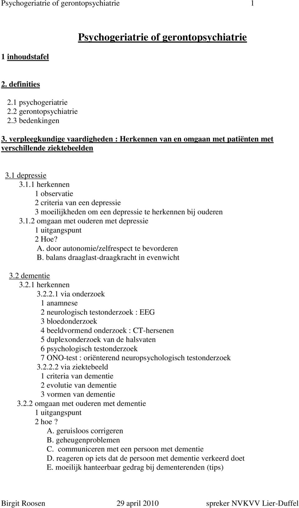 depressie 3.1.1 herkennen 1 observatie 2 criteria van een depressie 3 moeilijkheden om een depressie te herkennen bij ouderen 3.1.2 omgaan met ouderen met depressie 1 uitgangspunt 2 Hoe? A.