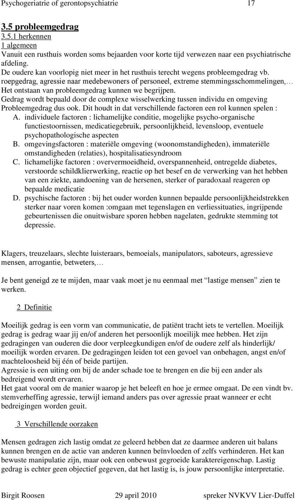 roepgedrag, agressie naar medebewoners of personeel, extreme stemmingsschommelingen, Het ontstaan van probleemgedrag kunnen we begrijpen.