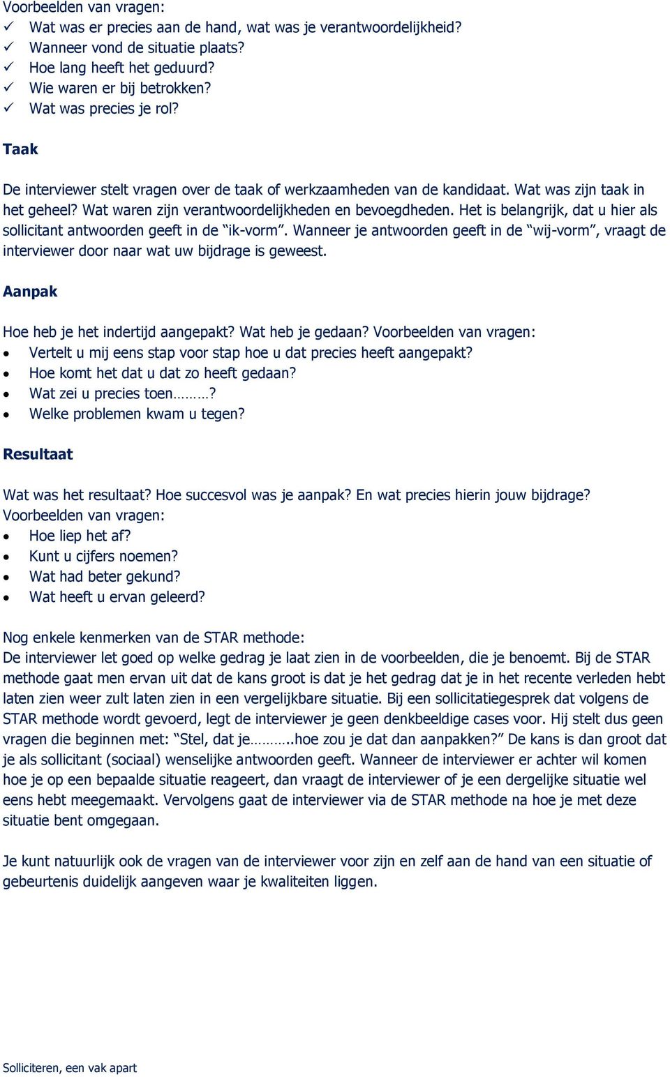 Het is belangrijk, dat u hier als sollicitant antwoorden geeft in de ik-vorm. Wanneer je antwoorden geeft in de wij-vorm, vraagt de interviewer door naar wat uw bijdrage is geweest.