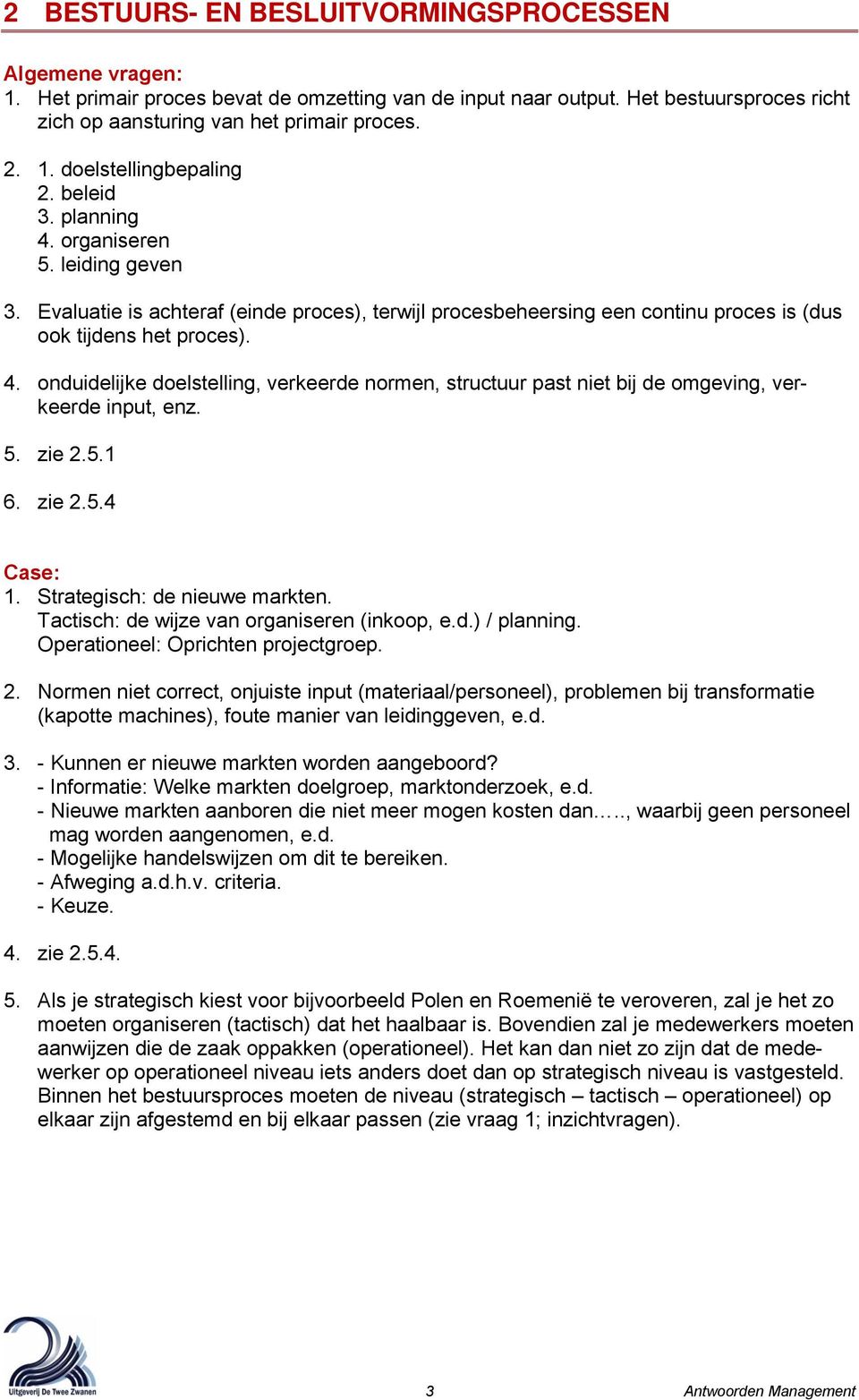 5. zie 2.5.1 6. zie 2.5.4 Case: 1. Strategisch: de nieuwe markten. Tactisch: de wijze van organiseren (inkoop, e.d.) / planning. Operationeel: Oprichten projectgroep. 2. Normen niet correct, onjuiste input (materiaal/personeel), problemen bij transformatie (kapotte machines), foute manier van leidinggeven, e.