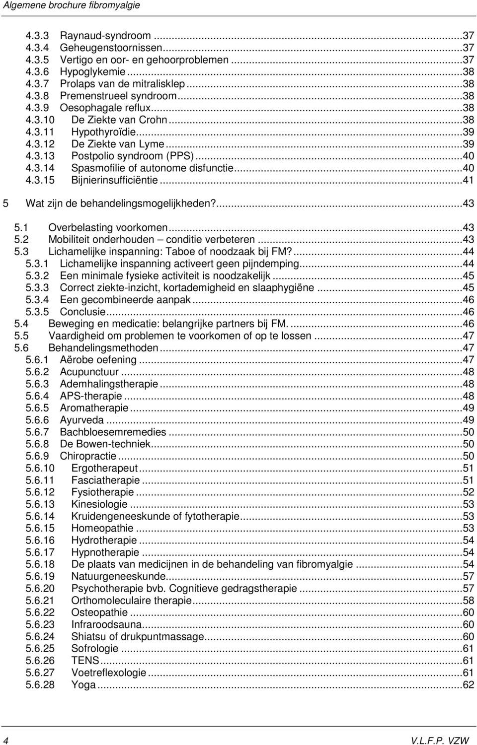 .. 40 4.3.15 Bijnierinsufficiëntie... 41 5 Wat zijn de behandelingsmogelijkheden?... 43 5.1 Overbelasting voorkomen... 43 5.2 Mobiliteit onderhouden conditie verbeteren... 43 5.3 Lichamelijke inspanning: Taboe of noodzaak bij FM?