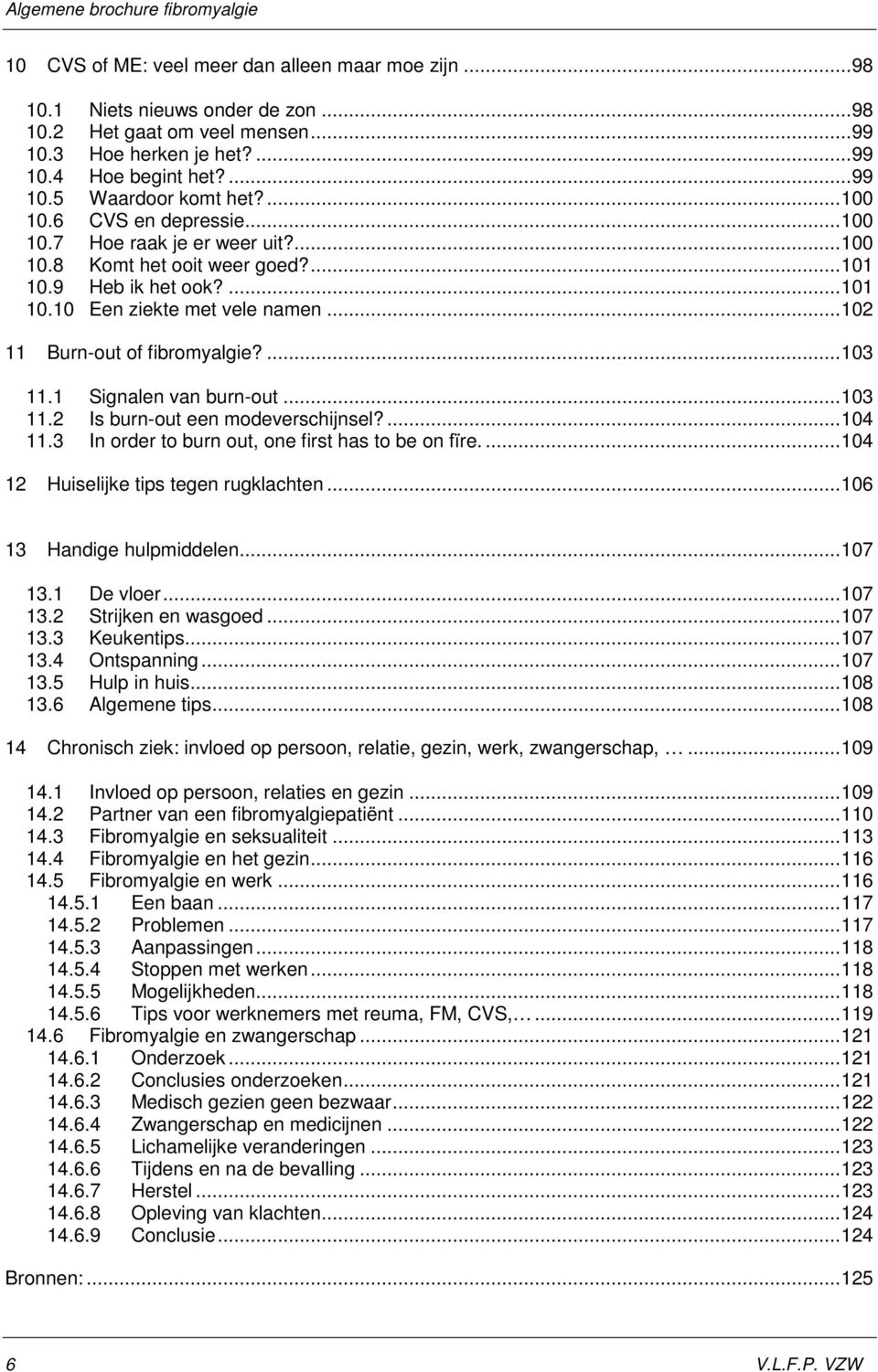 .. 102 11 Burn-out of fibromyalgie?... 103 11.1 Signalen van burn-out... 103 11.2 Is burn-out een modeverschijnsel?... 104 11.3 In order to burn out, one first has to be on fïre.