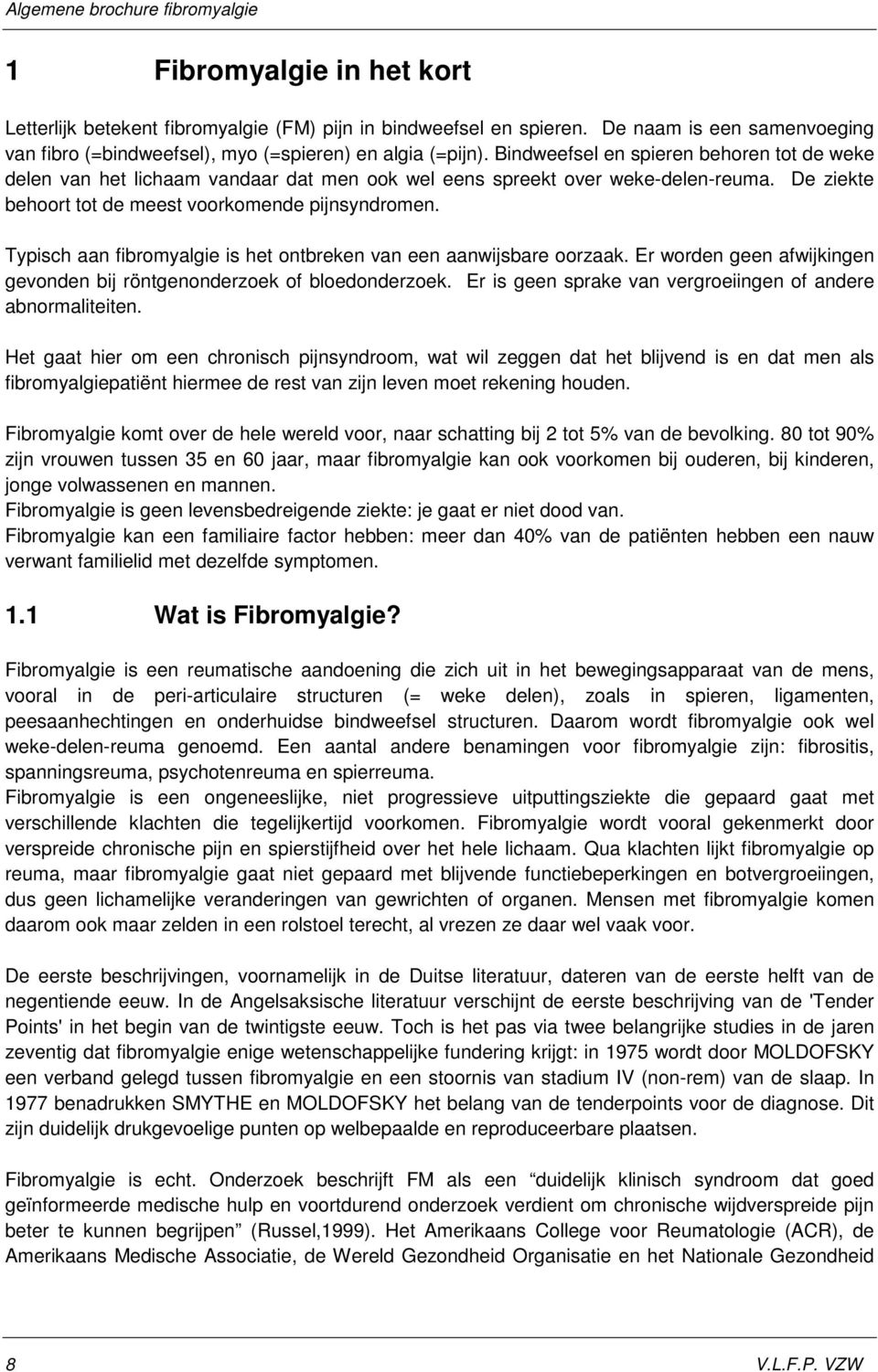 Typisch aan fibromyalgie is het ontbreken van een aanwijsbare oorzaak. Er worden geen afwijkingen gevonden bij röntgenonderzoek of bloedonderzoek.