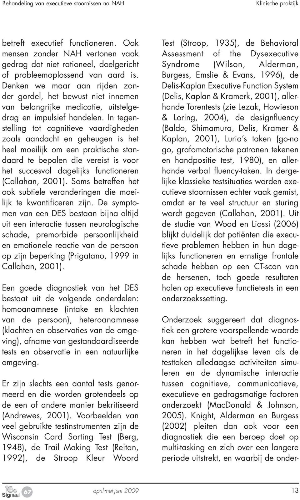 Knight, Alderman en Burgess (2002) pleiten dan ook voor een diagnostiek die een beroep doet op multi-tasking en zich over een langere periode uitstrekt, en waarbij de onderbetreft executief