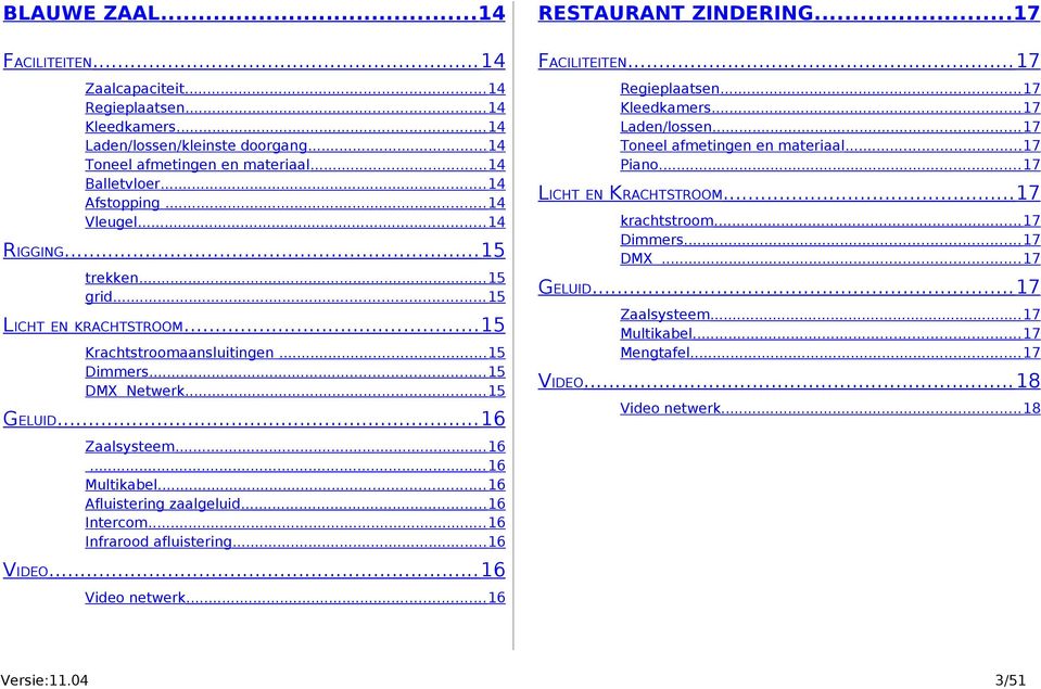.. 5 krachtstroom... 7 Dimmers... 7 DMX... 7 trekken... 5 grid... 5 GELUID... 7 LICHT EN KRACHTSTROOM... 5 Krachtstroomaansluitingen... 5 Dimmers... 5 DMX Netwerk... 5 GELUID... 6 Zaalsysteem.