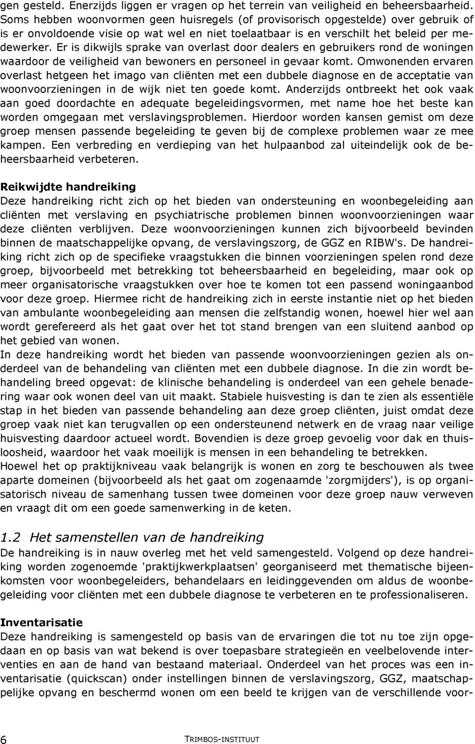 Er is dikwijls sprake van overlast door dealers en gebruikers rond de woningen waardoor de veiligheid van bewoners en personeel in gevaar komt.