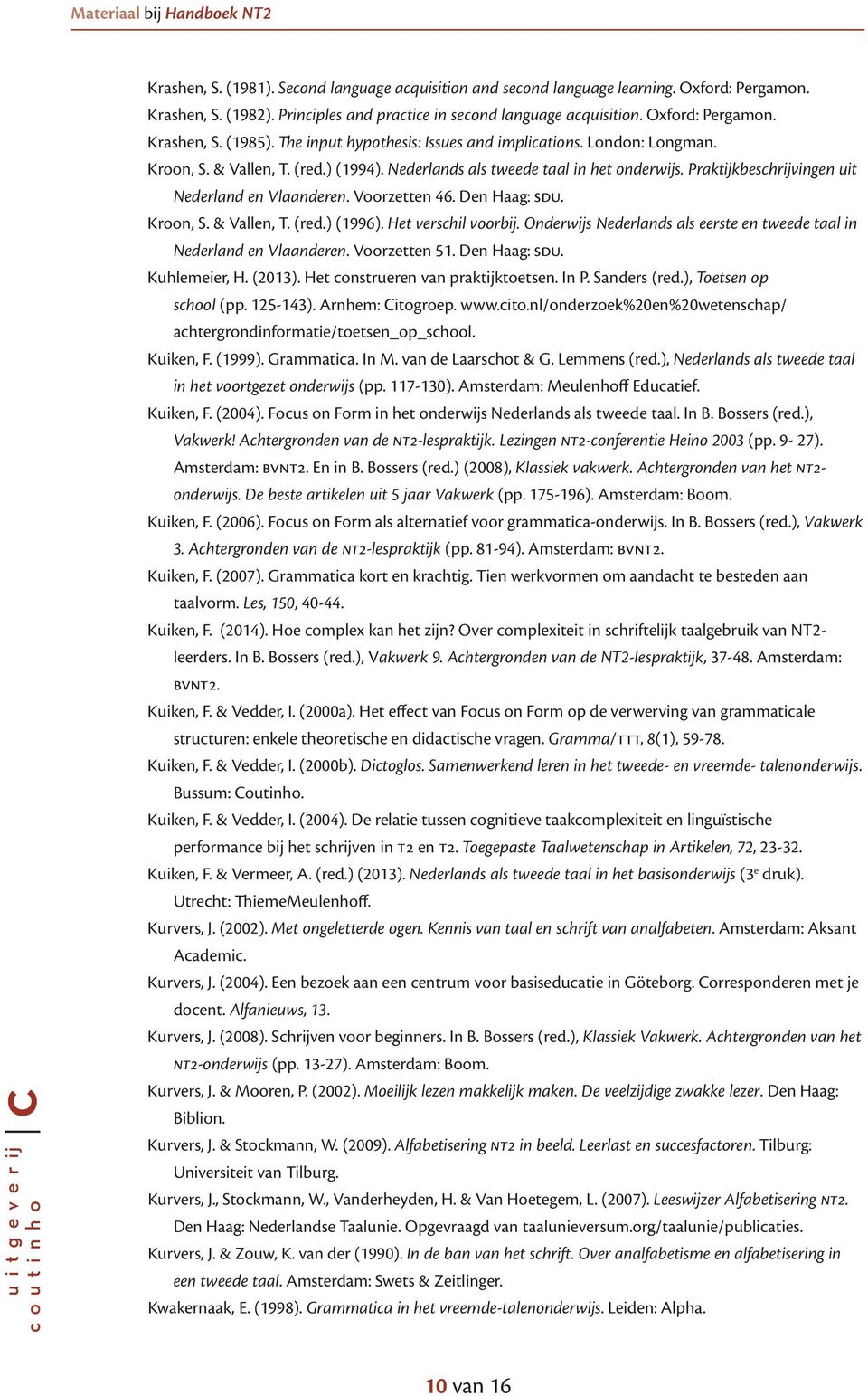 Voorzetten 46. Den Haag: sdu. Kroon, S. & Vallen, T. (red.) (1996). Het verschil voorbij. Onderwijs Nederlands als eerste en tweede taal in Nederland en Vlaanderen. Voorzetten 51. Den Haag: sdu. Kuhlemeier, H.
