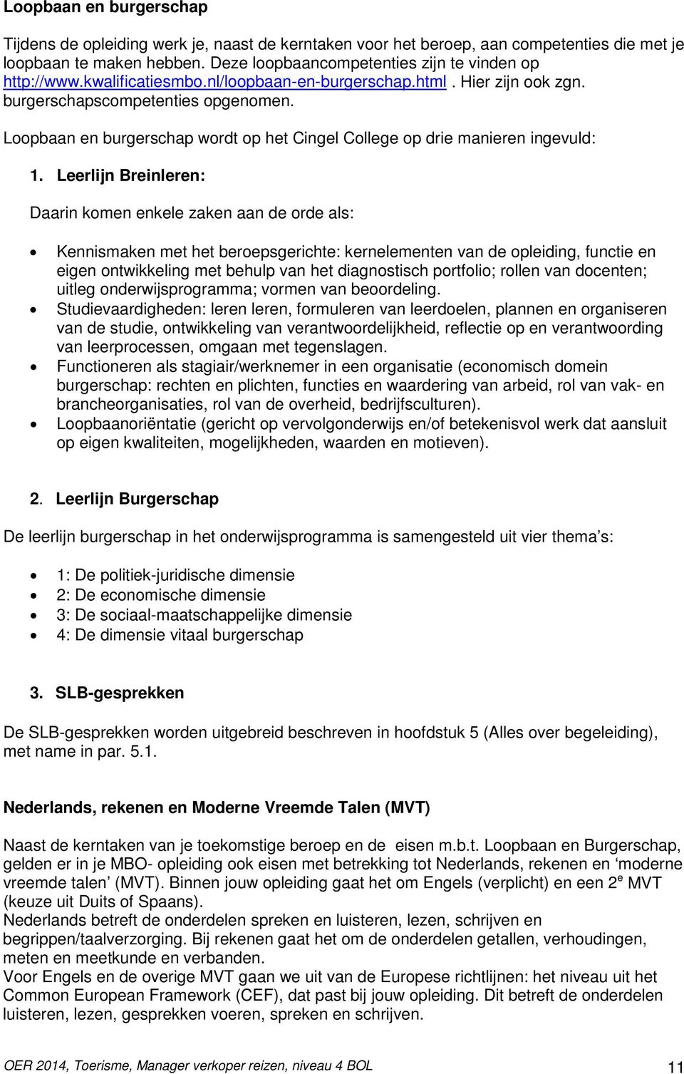 Leerlijn Breinleren: Daarin komen enkele zaken aan de orde als: Kennismaken met het beroepsgerichte: kernelementen van de opleiding, functie en eigen ontwikkeling met behulp van het diagnostisch