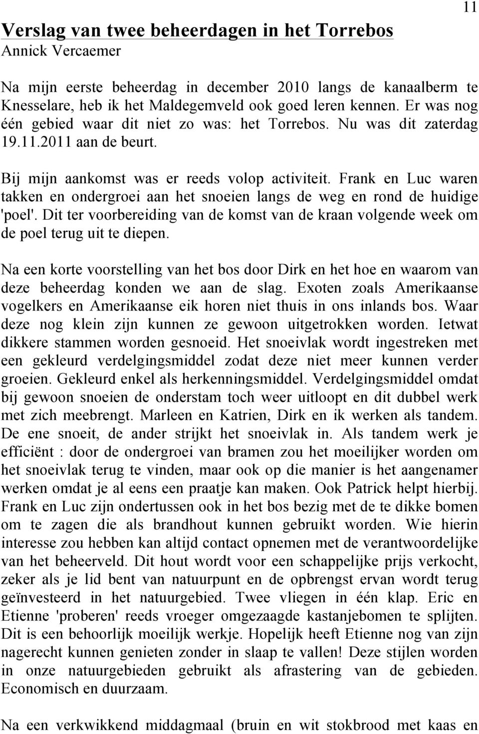 Frank en Luc waren takken en ondergroei aan het snoeien langs de weg en rond de huidige 'poel'. Dit ter voorbereiding van de komst van de kraan volgende week om de poel terug uit te diepen.