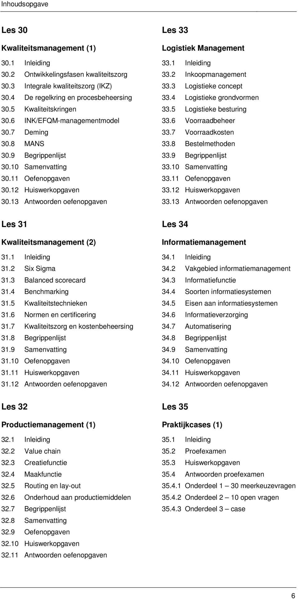 1 Inleiding 33.2 Inkoopmanagement 33.3 Logistieke concept 33.4 Logistieke grondvormen 33.5 Logistieke besturing 33.6 Voorraadbeheer 33.7 Voorraadkosten 33.8 Bestelmethoden 33.9 Begrippenlijst 33.