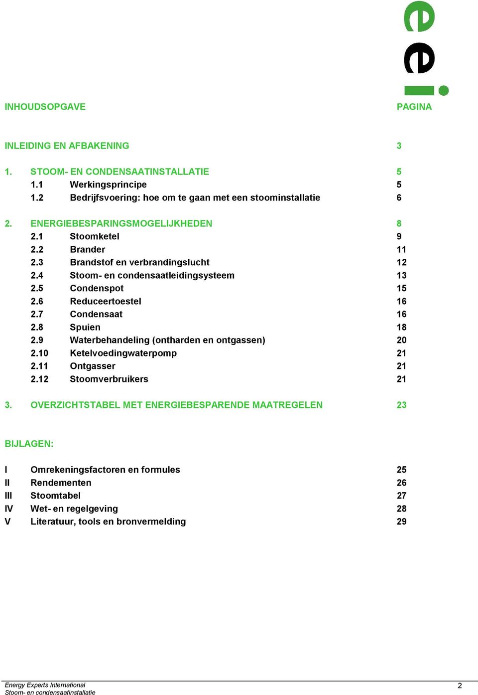 6 Reduceertoestel 16 2.7 Condensaat 16 2.8 Spuien 18 2.9 Waterbehandeling (ontharden en ontgassen) 20 2.10 Ketelvoedingwaterpomp 21 2.11 Ontgasser 21 2.12 Stoomverbruikers 21 3.