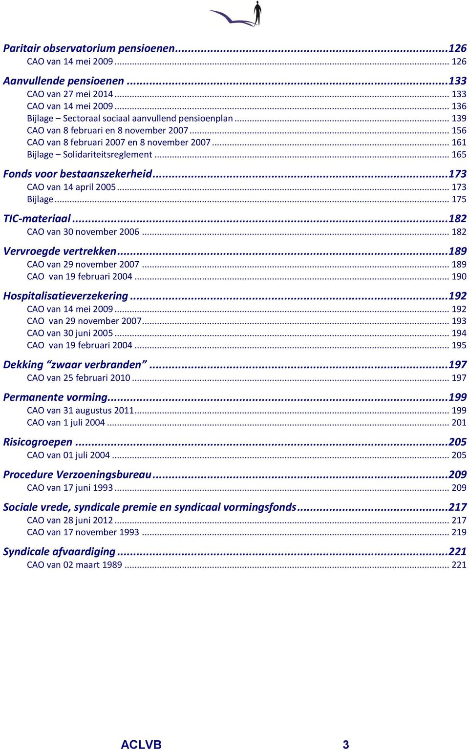 .. 173 Bijlage... 175 TIC-materiaal... 182 CAO van 30 november 2006... 182 Vervroegde vertrekken... 189 CAO van 29 november 2007... 189 CAO van 19 februari 2004... 190 Hospitalisatieverzekering.