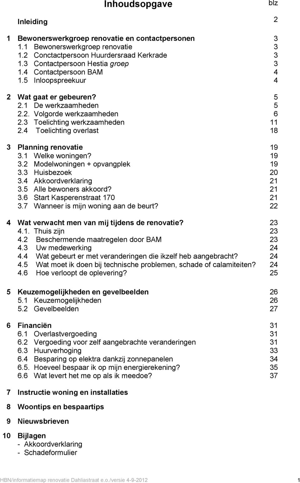 1 Welke woningen? 3.2 Modelwoningen + opvangplek 3.3 Huisbezoek 3.4 Akkoordverklaring 3.5 Alle bewoners akkoord? 3.6 Start Kasperenstraat 170 3.7 Wanneer is mijn woning aan de beurt?