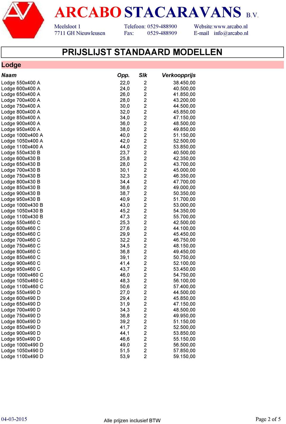 500,00 Lodge 1100x400 A 44,0 2 53.850,00 Lodge 550x430 B 23,7 2 40.500,00 Lodge 600x430 B 25,8 2 42.350,00 Lodge 650x430 B 28,0 2 43.700,00 Lodge 700x430 B 30,1 2 45.000,00 Lodge 750x430 B 32,3 2 46.