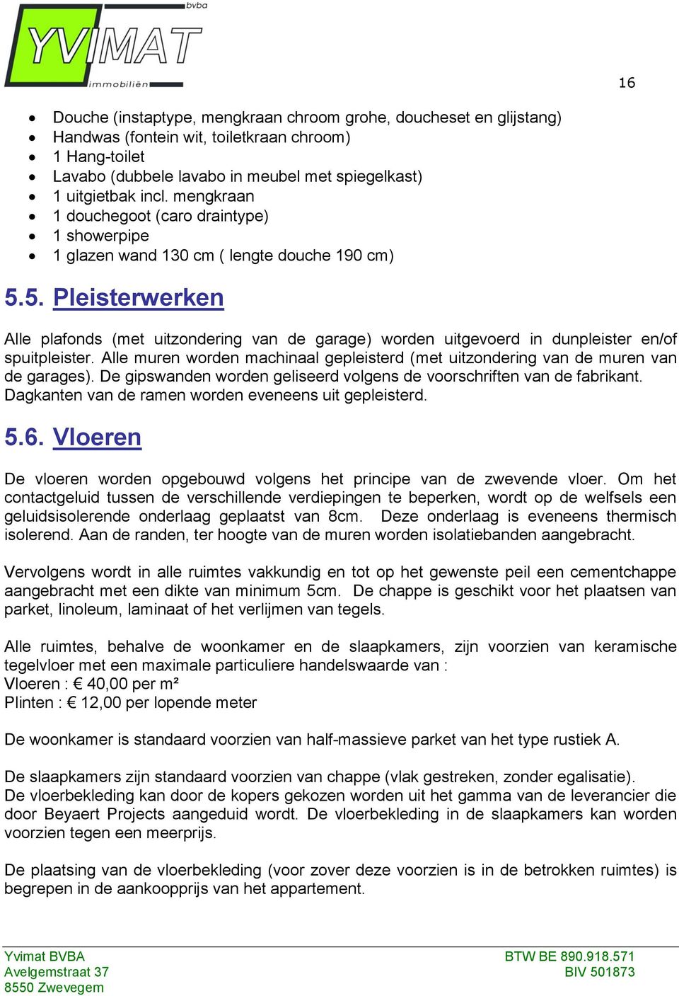 5. Pleisterwerken Alle plafonds (met uitzondering van de garage) worden uitgevoerd in dunpleister en/of spuitpleister.