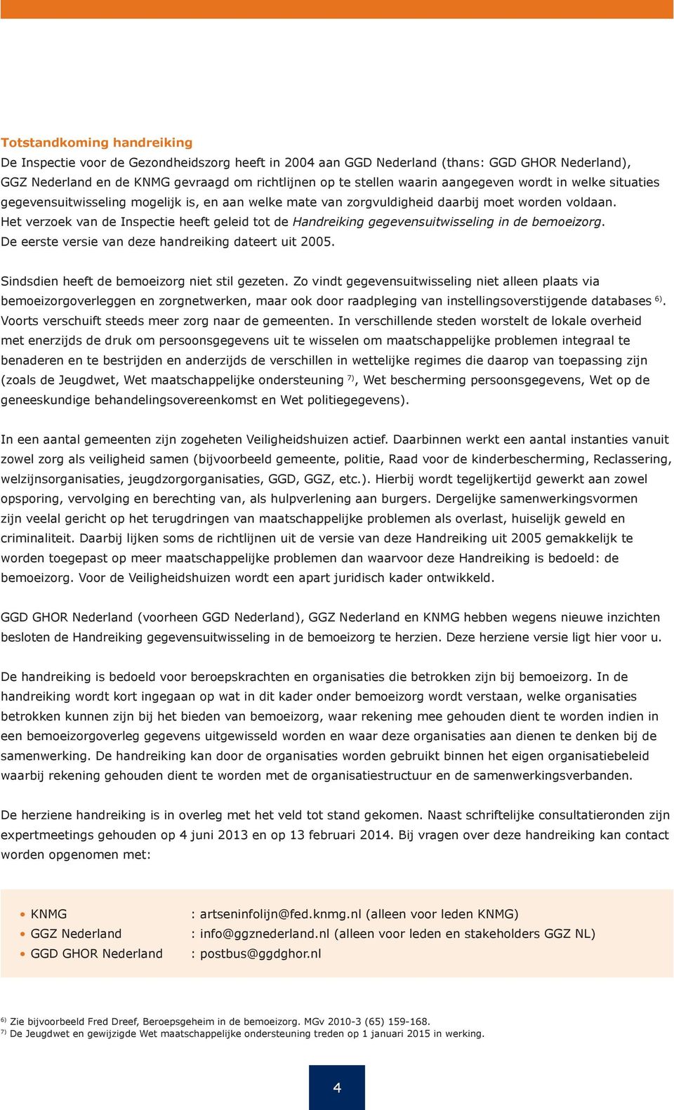 Het verzoek van de Inspectie heeft geleid tot de Handreiking gegevensuitwisseling in de bemoeizorg. De eerste versie van deze handreiking dateert uit 2005.