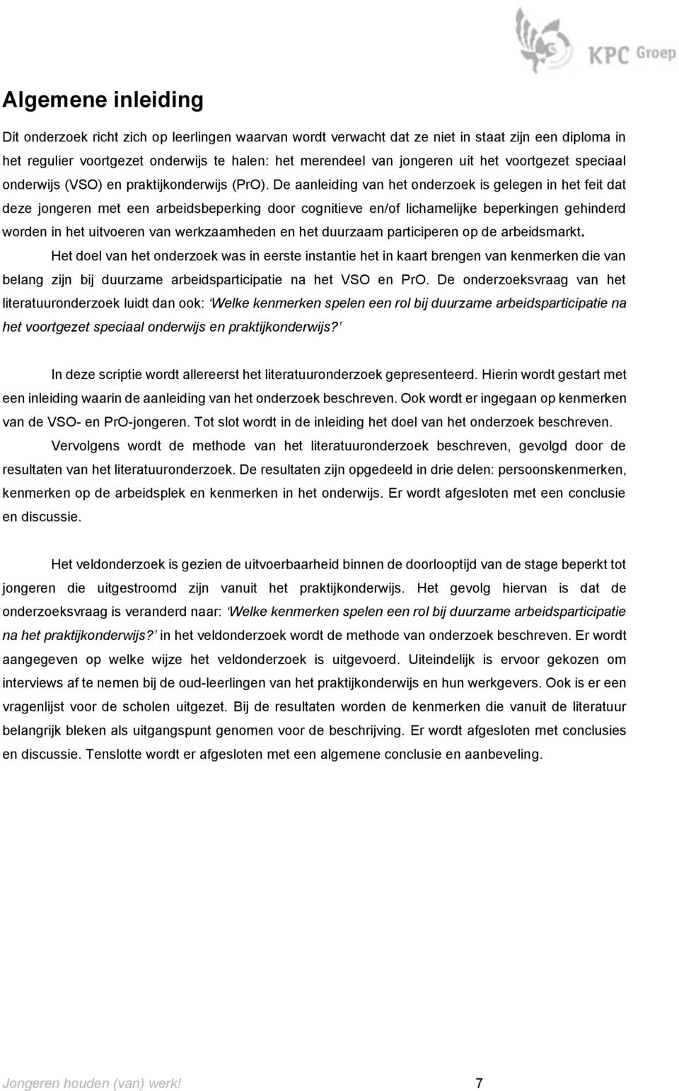 De aanleiding van het onderzoek is gelegen in het feit dat deze jongeren met een arbeidsbeperking door cognitieve en/of lichamelijke beperkingen gehinderd worden in het uitvoeren van werkzaamheden en