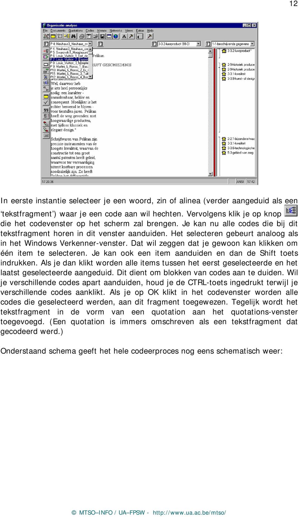 Het selecteren gebeurt analoog als in het Windows Verkenner-venster. Dat wil zeggen dat je gewoon kan klikken om één item te selecteren. Je kan ook een item aanduiden en dan de Shift toets indrukken.