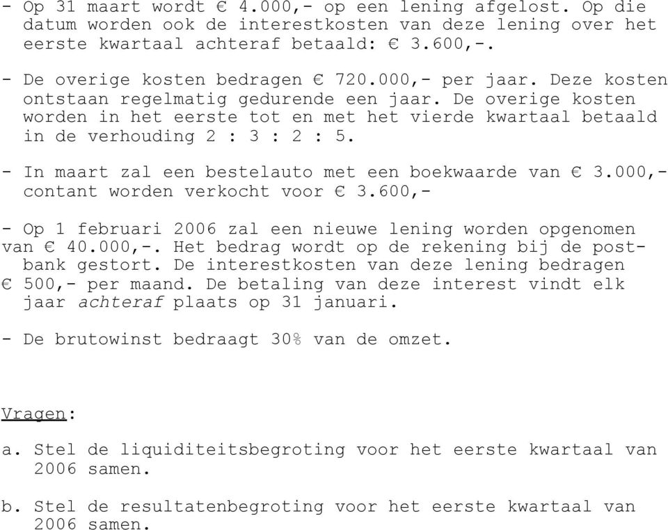 In maart zal een bestelauto met een boekwaarde van 3.000, contant worden verkocht voor 3.600, Op 1 februari 2006 zal een nieuwe lening worden opgenomen van 40.000,. Het bedrag wordt op de rekening bij de postbank gestort.