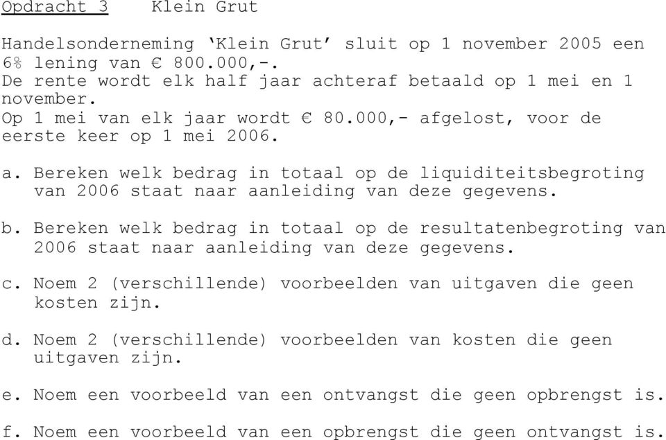 b. Bereken welk bedrag in totaal op de resultatenbegroting van 2006 staat naar aanleiding van deze gegevens. c. Noem 2 (verschillende) voorbeelden van uitgaven die geen kosten zijn. d. Noem 2 (verschillende) voorbeelden van kosten die geen uitgaven zijn.