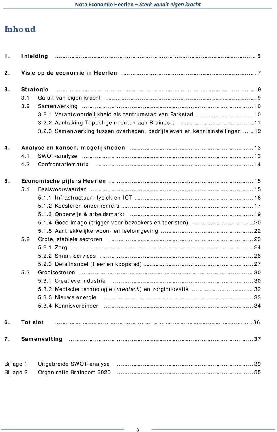 1 Basisvoorwaarden 15 5.1.1 Infrastructuur: fysiek en ICT 16 5.1.2 Koesteren ondernemers 17 5.1.3 Onderwijs & arbeidsmarkt 19 5.1.4 Goed imago (trigger voor bezoekers en toeristen) 20 5.1.5 Aantrekkelijke woon- en leefomgeving 22 5.