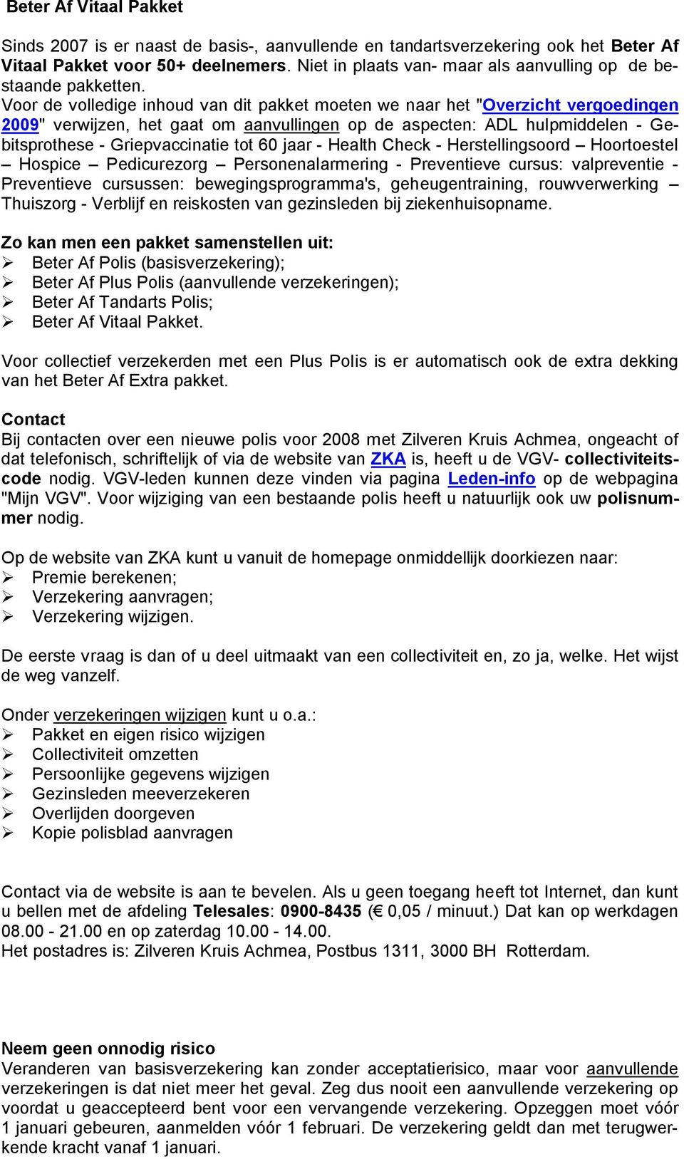 Voor de volledige inhoud van dit pakket moeten we naar het "Overzicht vergoedingen 2009" verwijzen, het gaat om aanvullingen op de aspecten: ADL hulpmiddelen - Gebitsprothese - Griepvaccinatie tot 60