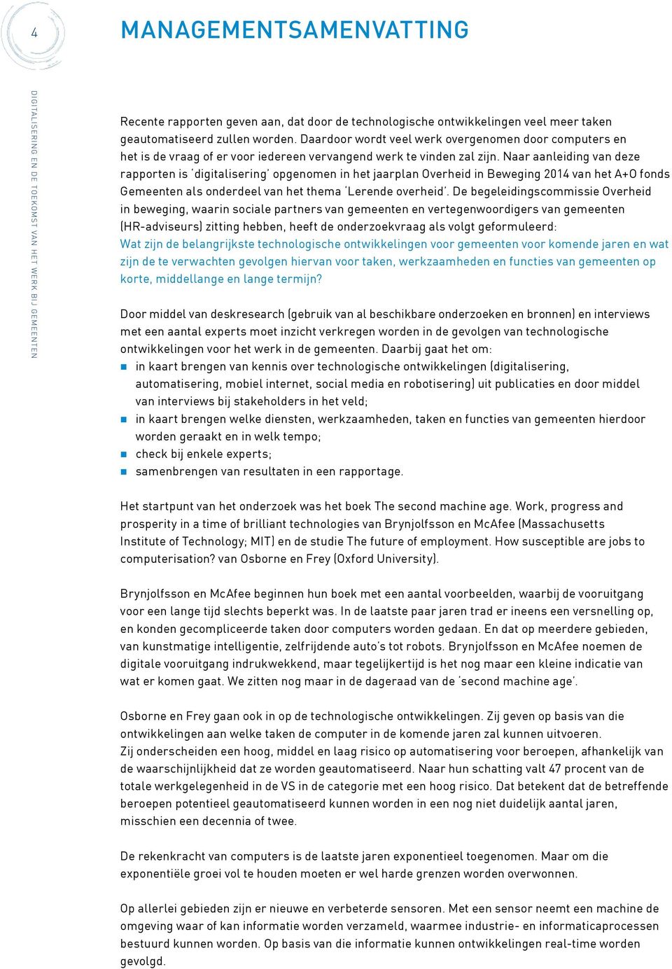 Naar aanleiding van deze rapporten is digitalisering opgenomen in het jaarplan Overheid in Beweging 2014 van het A+O fonds Gemeenten als onderdeel van het thema Lerende overheid.