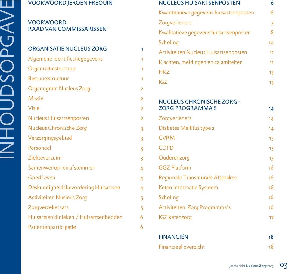 Nucleus Zorg 5 Zorgverzekeraars 5 Huisartsenklinieken / Huisartsenbedden 6 Patiëntenparticipatie 6 NUCLEUS HUISARTSENPOSTEN 6 Kwantitatieve gegevens huisartsenposten 6 Zorgverleners 7 Kwalitatieve