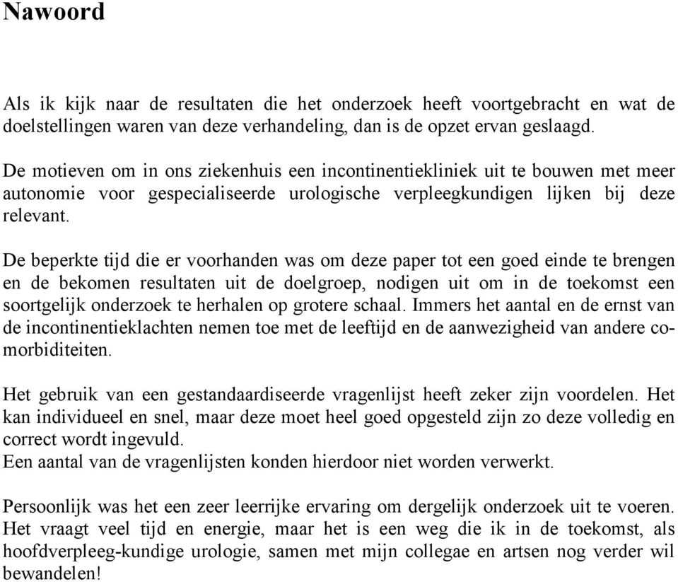 De beperkte tijd die er voorhanden was om deze paper tot een goed einde te brengen en de bekomen resultaten uit de doelgroep, nodigen uit om in de toekomst een soortgelijk onderzoek te herhalen op