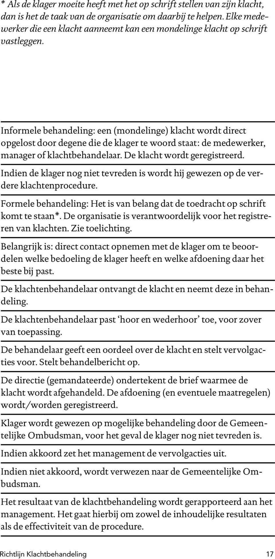 Informele behandeling: een (mondelinge) klacht wordt direct opgelost door degene die de klager te woord staat: de medewerker, manager of klachtbehandelaar. De klacht wordt geregistreerd.