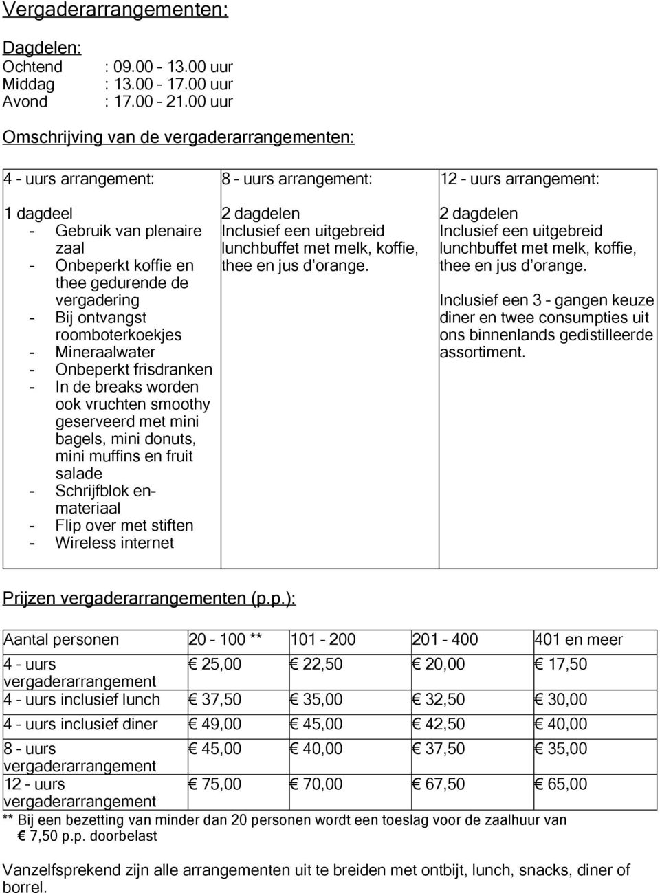 vergadering - Bij ontvangst roomboterkoekjes - Mineraalwater - Onbeperkt frisdranken - In de breaks worden ook vruchten smoothy geserveerd met mini bagels, mini donuts, mini muffins en fruit salade -