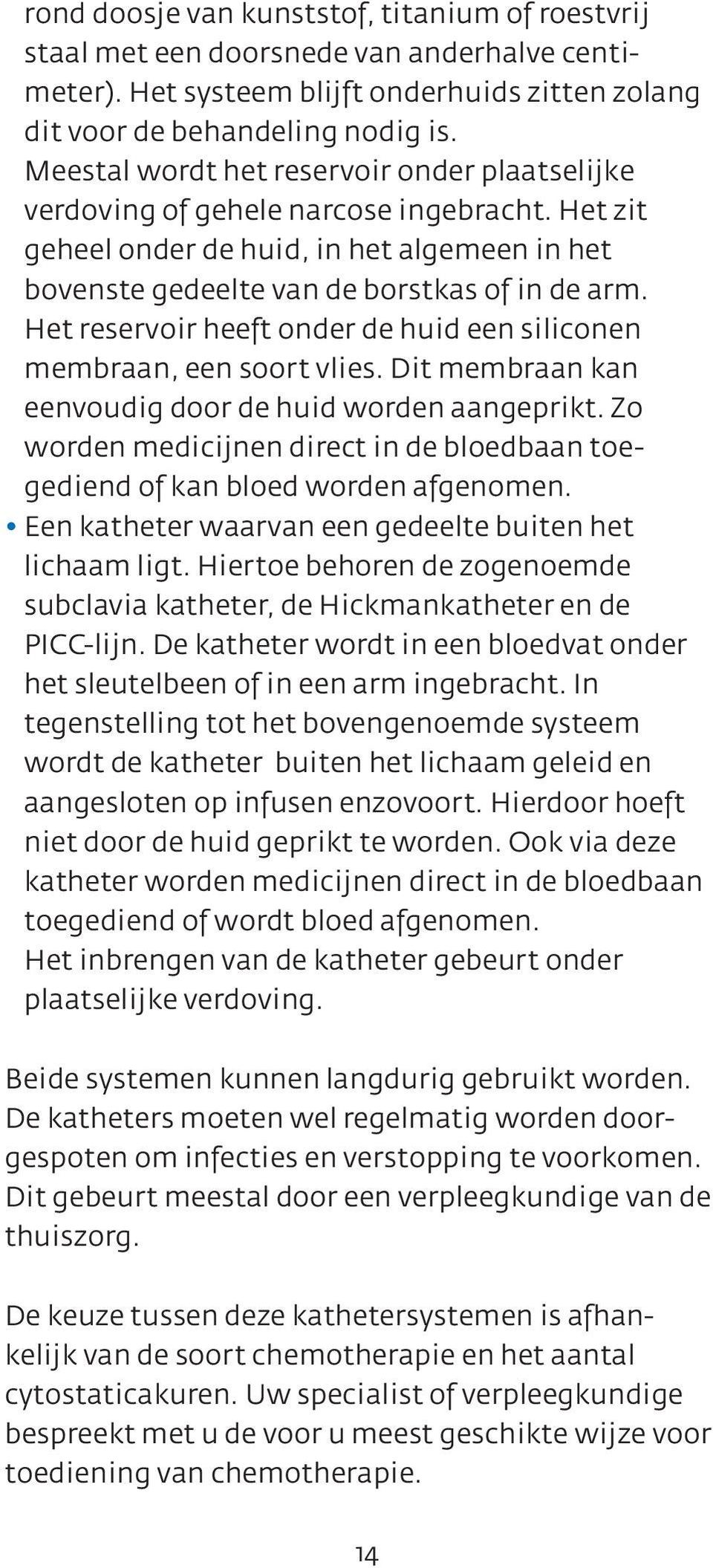 Het reservoir heeft onder de huid een siliconen membraan, een soort vlies. Dit membraan kan eenvoudig door de huid worden aangeprikt.