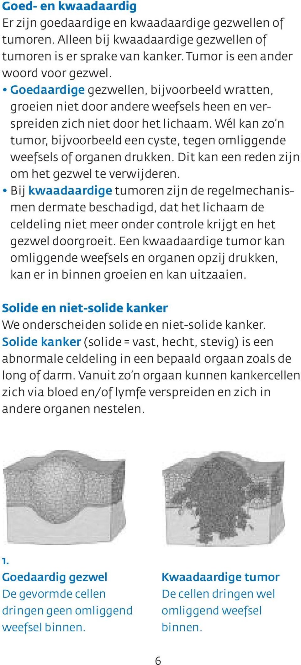 Wél kan zo n tumor, bijvoorbeeld een cyste, tegen omliggende weefsels of organen drukken. Dit kan een reden zijn om het gezwel te verwijderen.