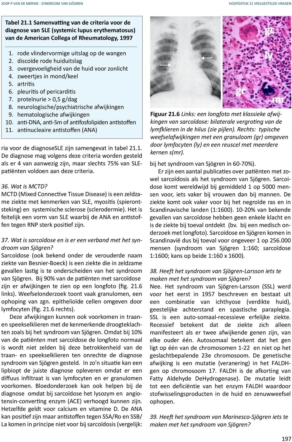 discoïde rode huiduitslag 3. overgevoeligheid van de huid voor zonlicht 4. zweertjes in mond/keel 5. artritis 6. pleuritis of pericarditis 7. proteïnurie > 0,5 g/dag 8.