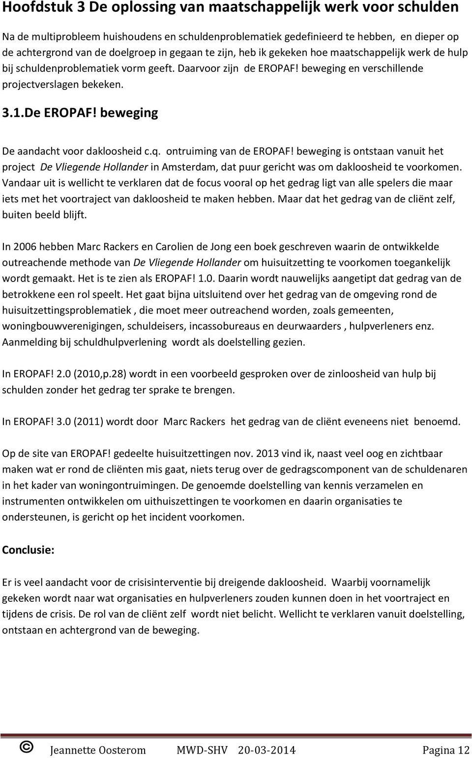 beweging De aandacht voor dakloosheid c.q. ontruiming van de EROPAF! beweging is ontstaan vanuit het project De Vliegende Hollander in Amsterdam, dat puur gericht was om dakloosheid te voorkomen.