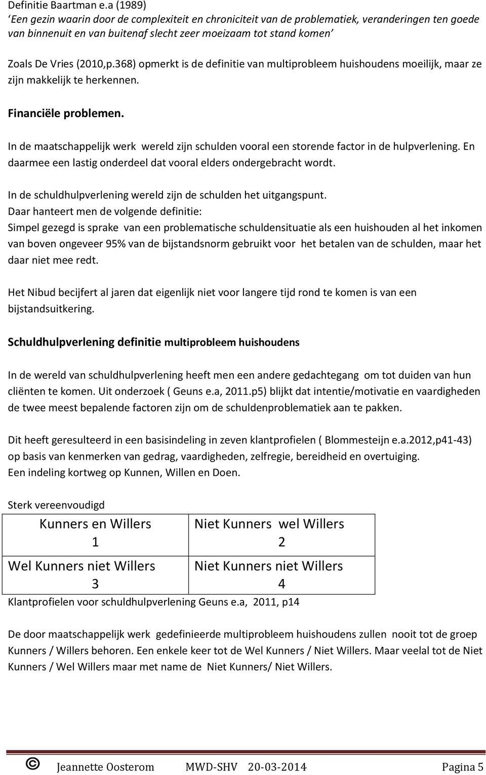 368) opmerkt is de definitie van multiprobleem huishoudens moeilijk, maar ze zijn makkelijk te herkennen. Financiële problemen.