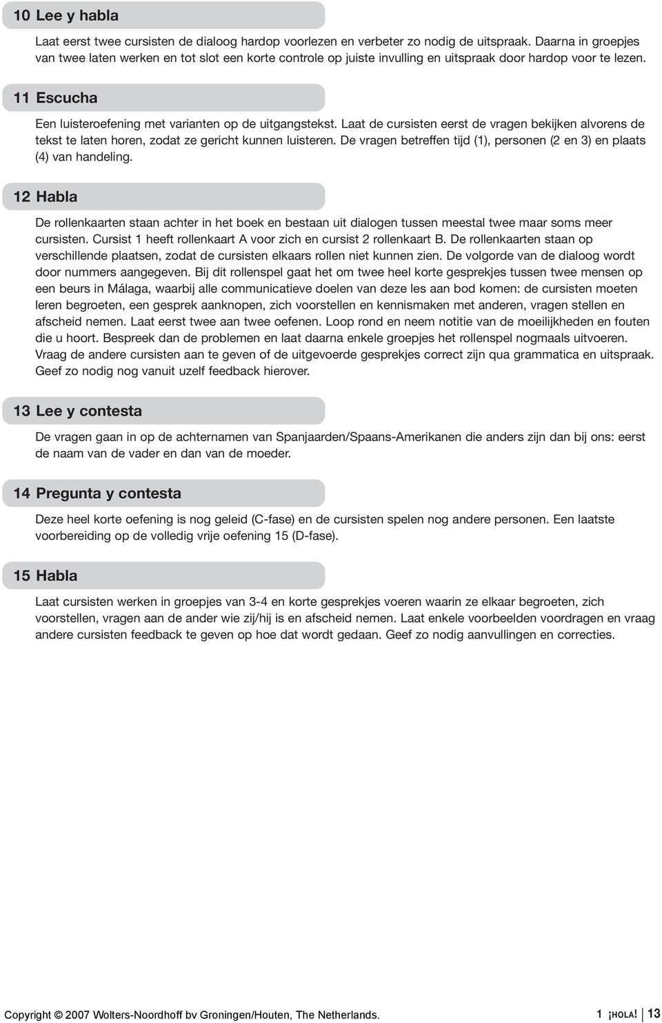 Laat de cursisten eerst de vragen bekijken alvorens de tekst te laten horen, zodat ze gericht kunnen luisteren. De vragen betreffen tijd (1), personen (2 en 3) en plaats (4) van handeling.