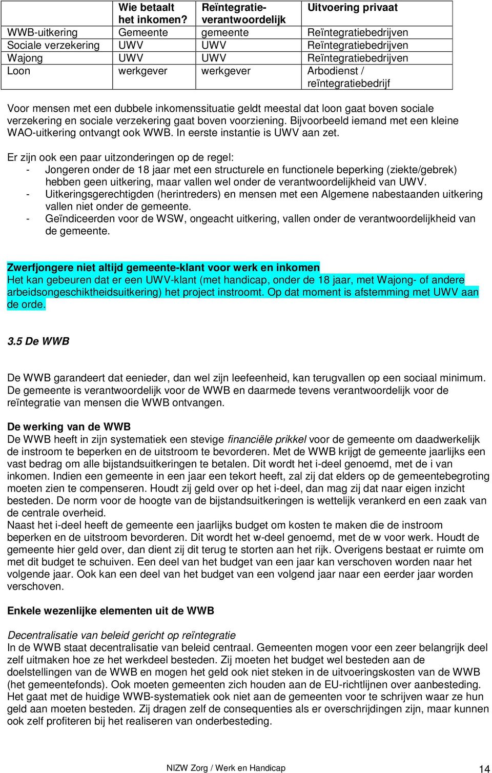 reïntegratiebedrijf Voor mensen met een dubbele inkomenssituatie geldt meestal dat loon gaat boven sociale verzekering en sociale verzekering gaat boven voorziening.