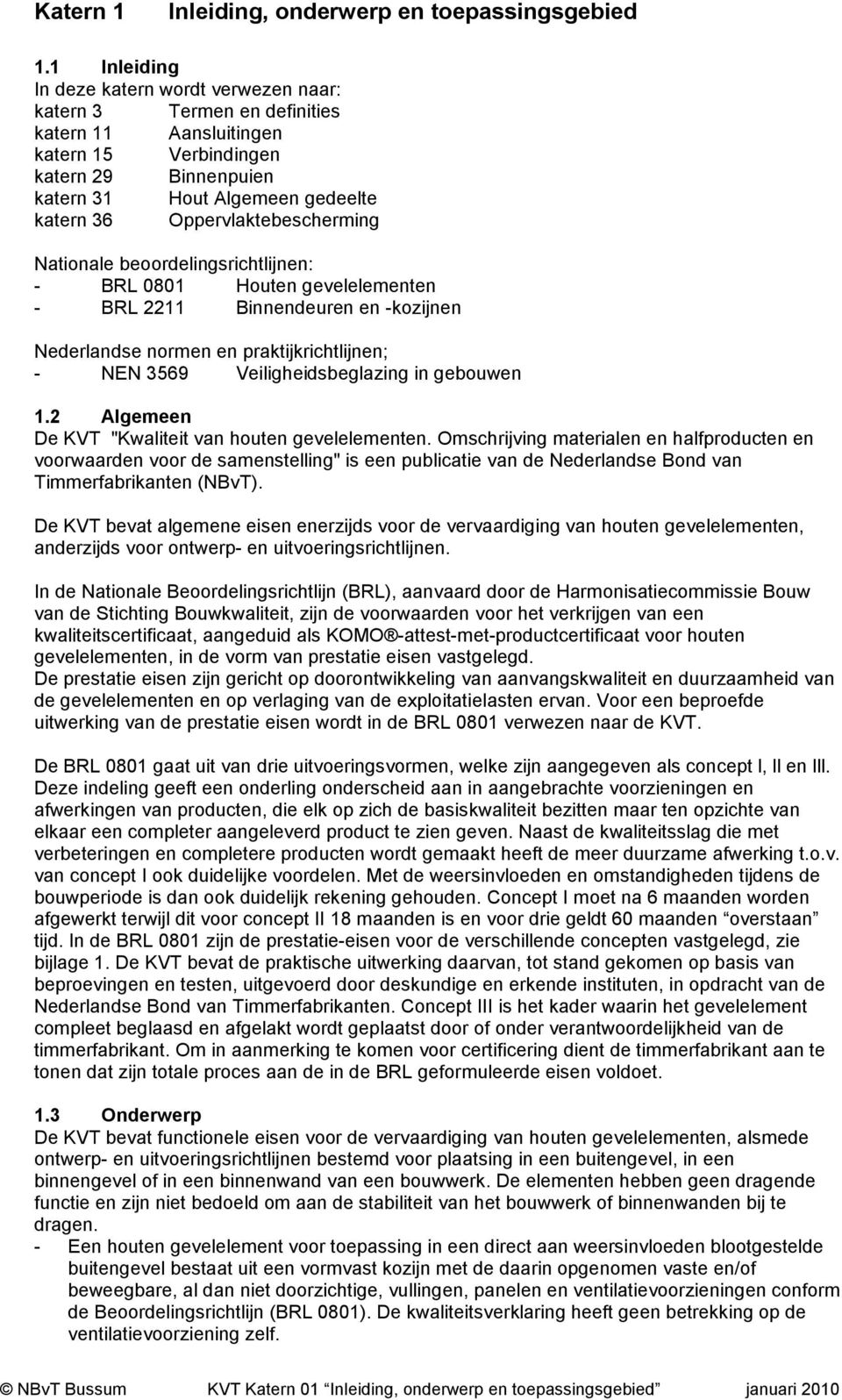 Oppervlaktebescherming Nationale beoordelingsrichtlijnen: - BRL 0801 Houten gevelelementen - BRL 2211 Binnendeuren en -kozijnen Nederlandse normen en praktijkrichtlijnen; - NEN 3569