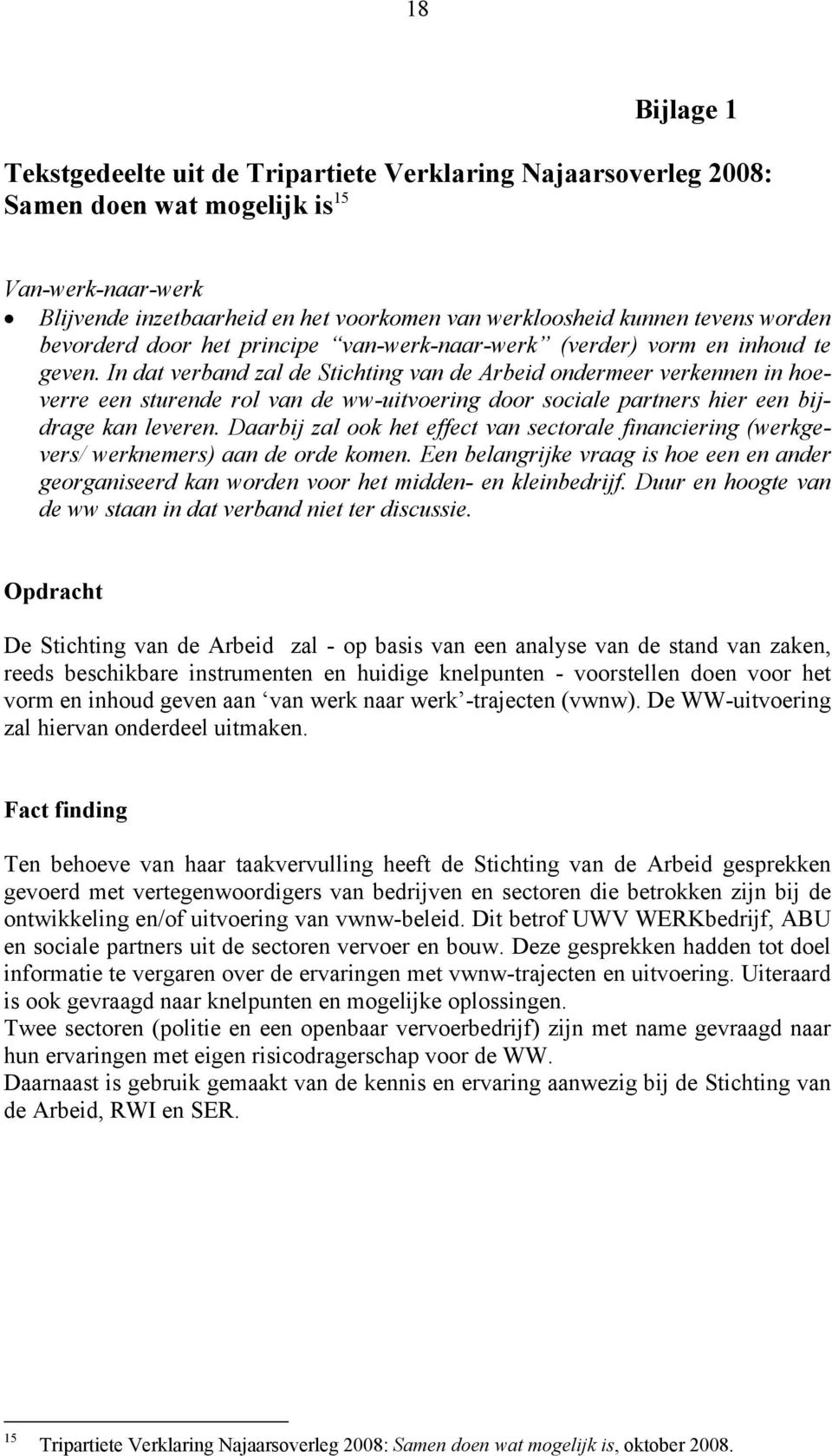 In dat verband zal de Stichting van de Arbeid ondermeer verkennen in hoeverre een sturende rol van de ww-uitvoering door sociale partners hier een bijdrage kan leveren.