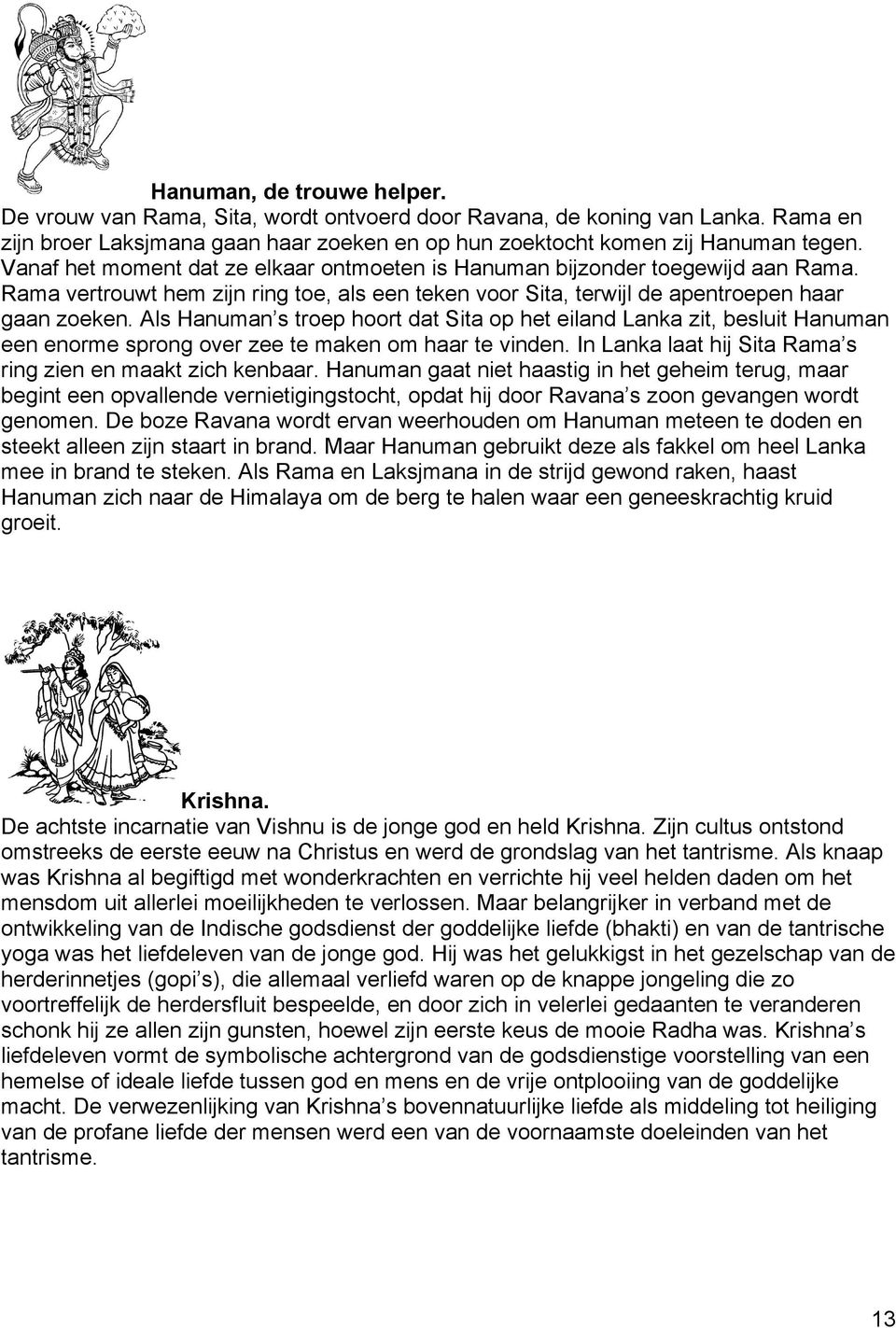 Als Hanuman s troep hoort dat Sita op het eiland Lanka zit, besluit Hanuman een enorme sprong over zee te maken om haar te vinden. In Lanka laat hij Sita Rama s ring zien en maakt zich kenbaar.