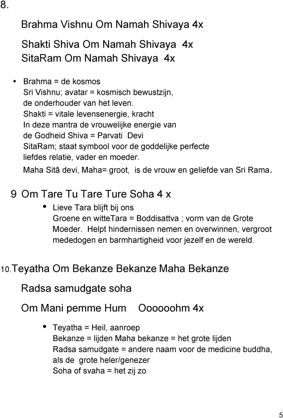 Maha Sitã devi, Maha= groot, is de vrouw en geliefde van Sri Rama. 9 Om Tare Tu Tare Ture Soha 4 x Lieve Tara blijft bij ons Groene en wittetara = Boddisattva ; vorm van de Grote Moeder.