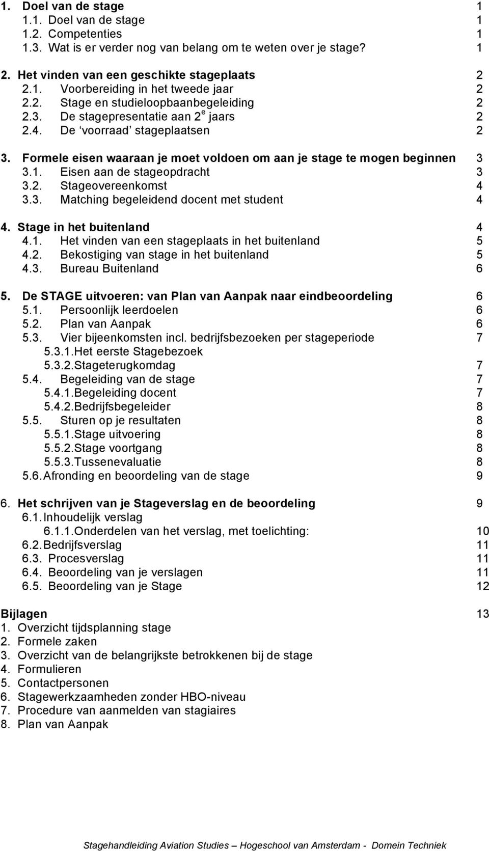 Eisen aan de stageopdracht 3 3.2. Stageovereenkomst 4 3.3. Matching begeleidend docent met student 4 4. Stage in het buitenland 4 4.1. Het vinden van een stageplaats in het buitenland 5 4.2. Bekostiging van stage in het buitenland 5 4.