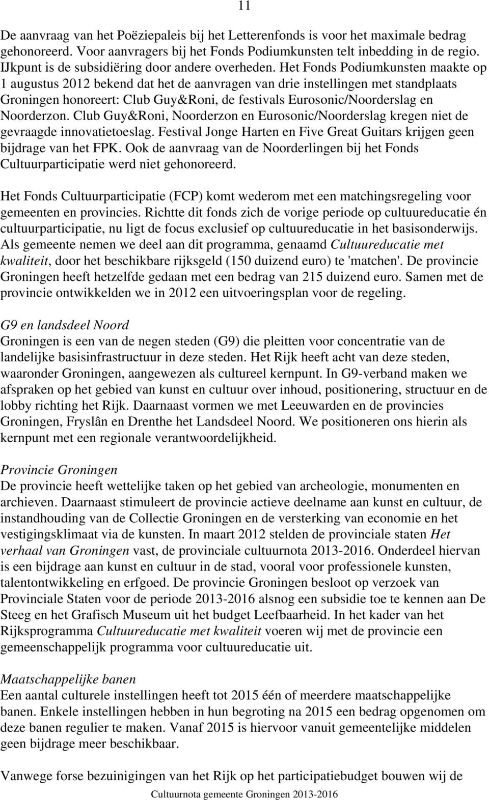 Het Fonds Podiumkunsten maakte op 1 augustus 2012 bekend dat het de aanvragen van drie instellingen met standplaats Groningen honoreert: Club Guy&Roni, de festivals Eurosonic/Noorderslag en