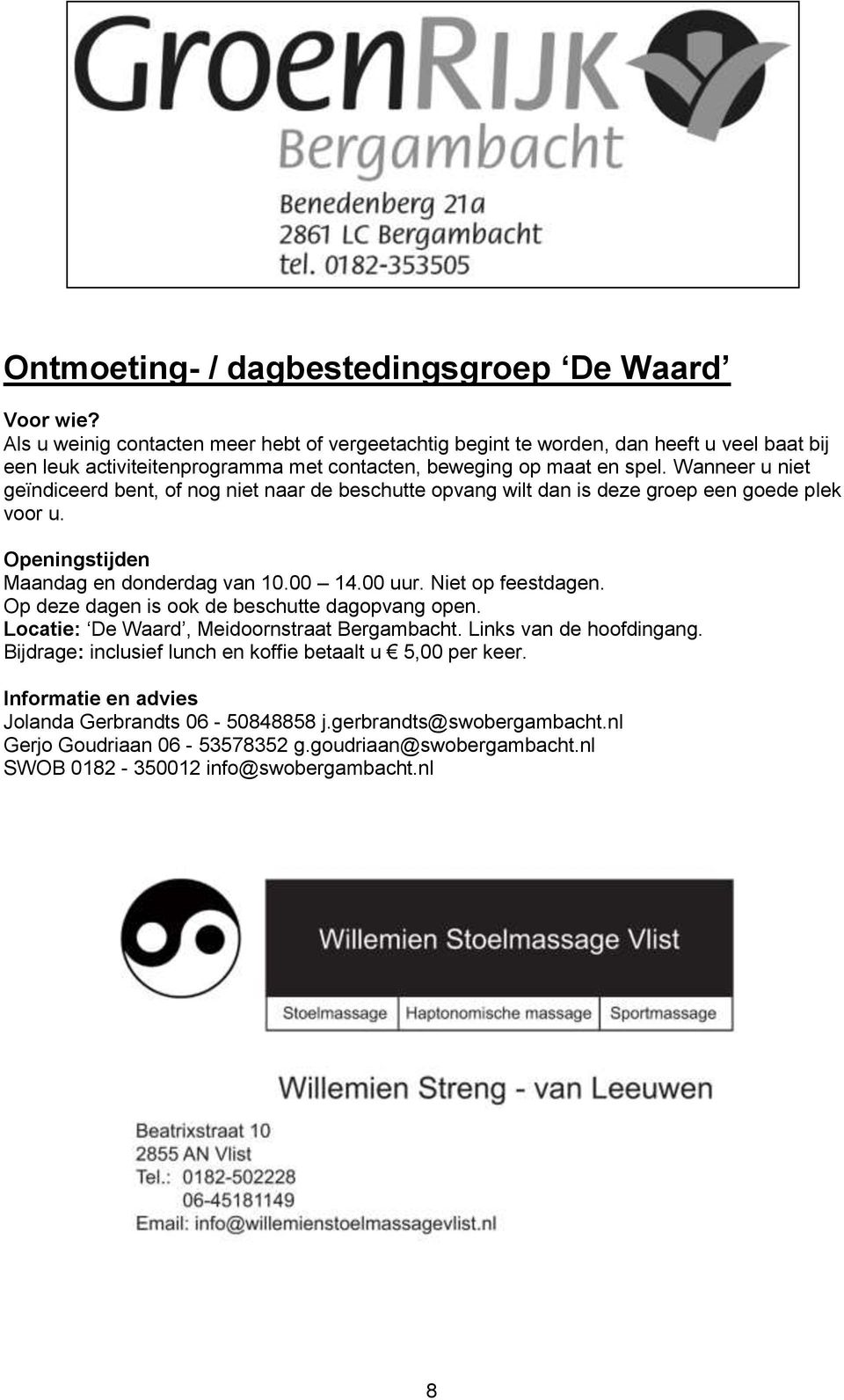 Wanneer u niet geïndiceerd bent, of nog niet naar de beschutte opvang wilt dan is deze groep een goede plek voor u. Openingstijden Maandag en donderdag van 10.00 14.00 uur. Niet op feestdagen.