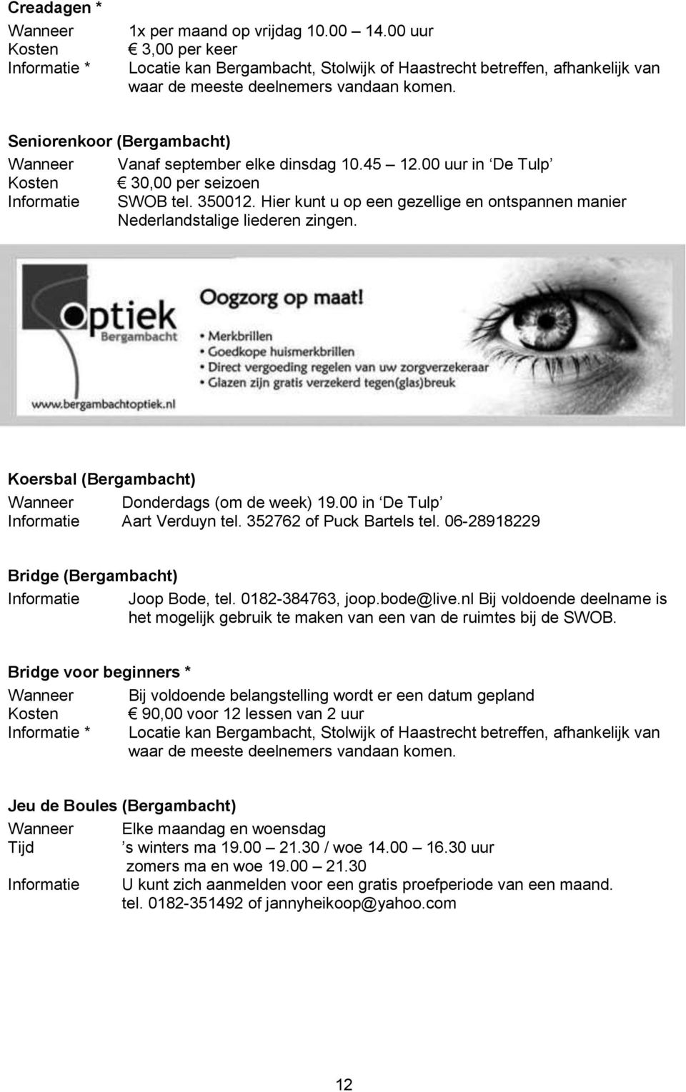Seniorenkoor (Bergambacht) Wanneer Vanaf september elke dinsdag 10.45 12.00 uur in De Tulp Kosten 30,00 per seizoen Informatie SWOB tel. 350012.