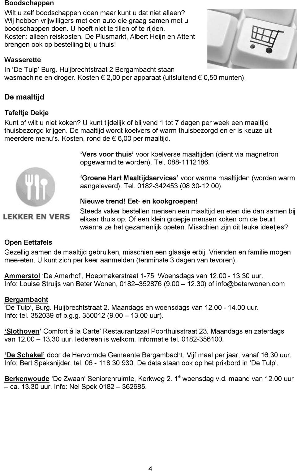 Kosten 2,00 per apparaat (uitsluitend 0,50 munten). De maaltijd Tafeltje Dekje Kunt of wilt u niet koken? U kunt tijdelijk of blijvend 1 tot 7 dagen per week een maaltijd thuisbezorgd krijgen.